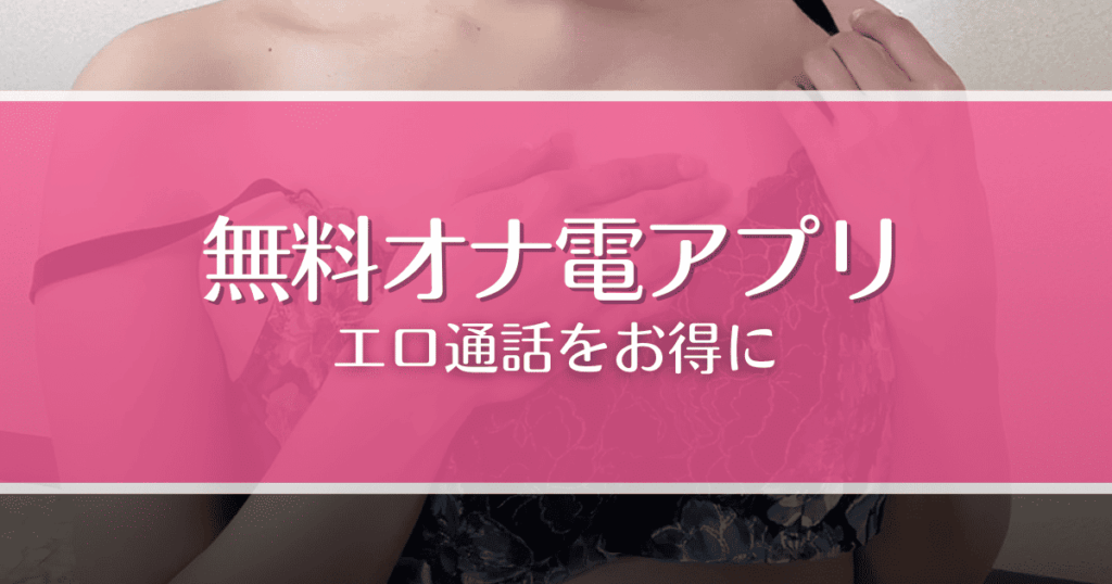 【2025年最新】オナ電アプリおすすめXX選！無料で見せ合いやオナ指示する方法も解説