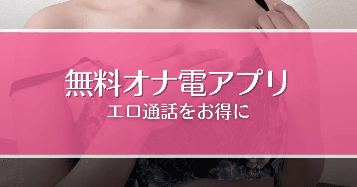 【2025年最新】オナ電アプリおすすめXX選!無料で見せ合いやオナ指示する方法も解説