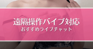 バイブを遠隔操作できるエロライブチャットおすすめ4選！女の子を悶絶させ楽しむコツも解説