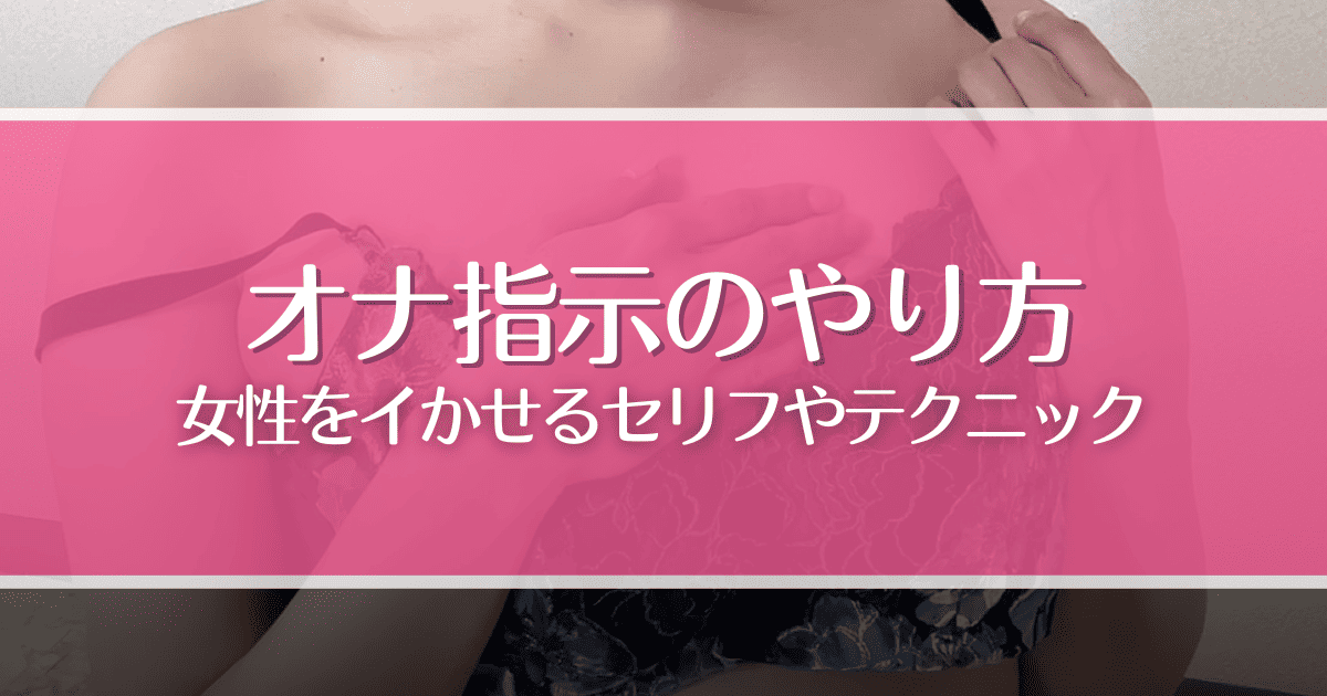 オナ指示（オナニー指示）のやり方｜女性をイかせるセリフや言葉責め、テクニックを解説