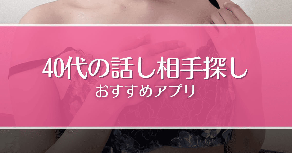 40代におすすめの話し相手アプリ7選！選び方や寂しいと感じやすい理由も紹介