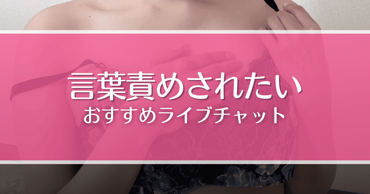 言葉責めされたいM男向けライブチャット5選！オナ指示や射精管理してもらうコツも解説